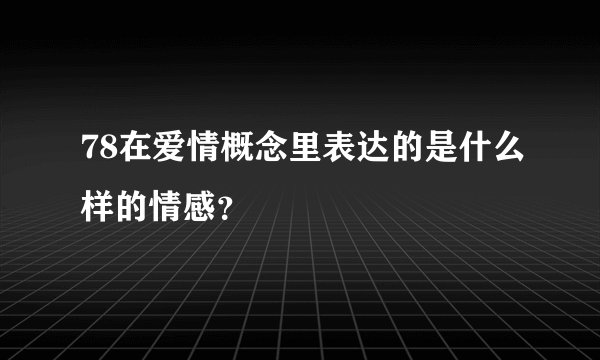 78在爱情概念里表达的是什么样的情感？