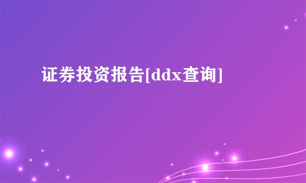 证券投资报告[ddx查询]