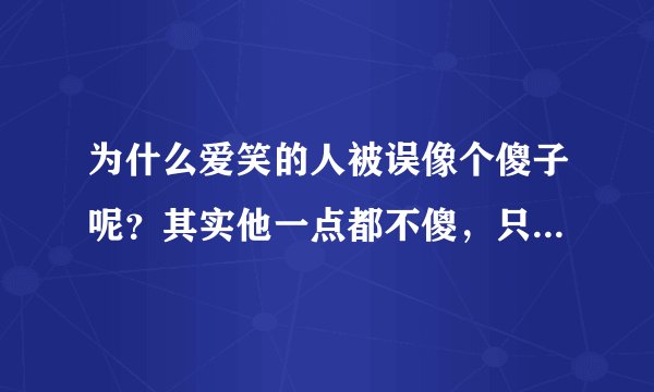 为什么爱笑的人被误像个傻子呢？其实他一点都不傻，只是一个爱笑的人而已