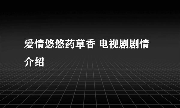 爱情悠悠药草香 电视剧剧情介绍