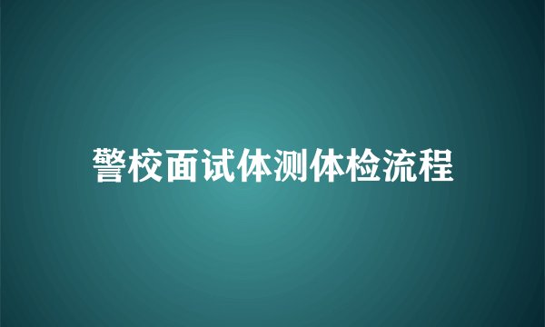 警校面试体测体检流程
