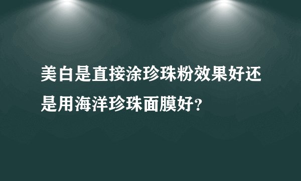 美白是直接涂珍珠粉效果好还是用海洋珍珠面膜好？