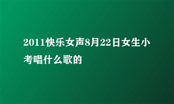 2011快乐女声8月22日女生小考唱什么歌的