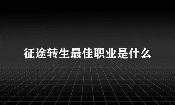 征途转生最佳职业是什么