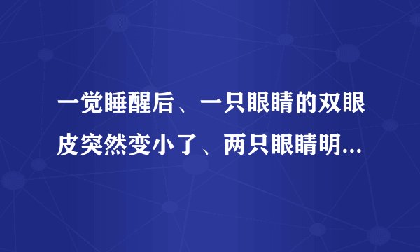 一觉睡醒后、一只眼睛的双眼皮突然变小了、两只眼睛明显不一样大怎么办？