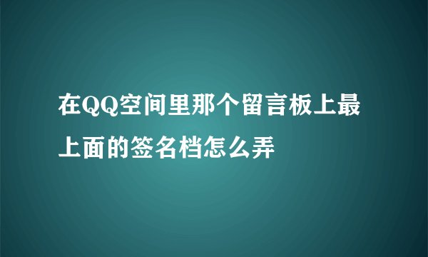 在QQ空间里那个留言板上最上面的签名档怎么弄