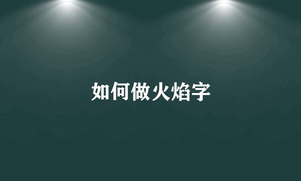 如何做火焰字