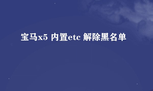 宝马x5 内置etc 解除黑名单
