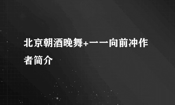 北京朝酒晚舞+一一向前冲作者简介
