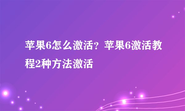 苹果6怎么激活？苹果6激活教程2种方法激活