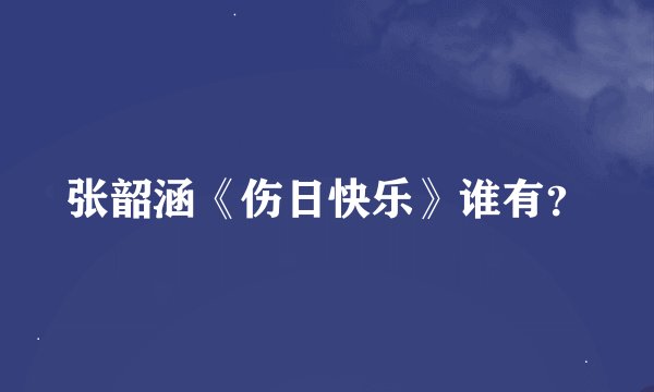 张韶涵《伤日快乐》谁有？