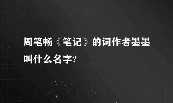 周笔畅《笔记》的词作者墨墨叫什么名字?