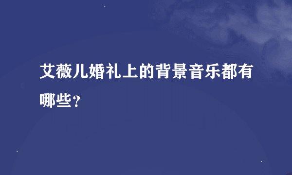 艾薇儿婚礼上的背景音乐都有哪些？