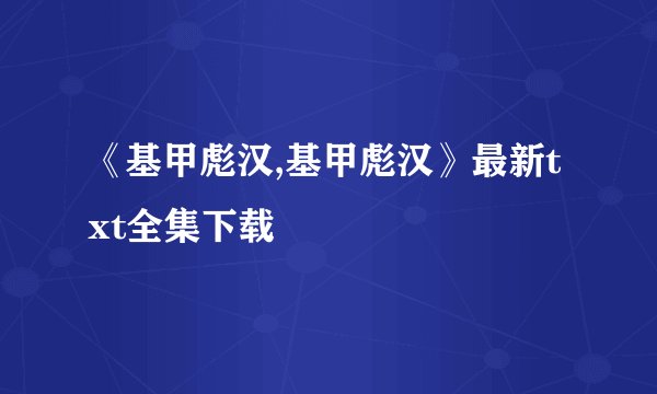 《基甲彪汉,基甲彪汉》最新txt全集下载