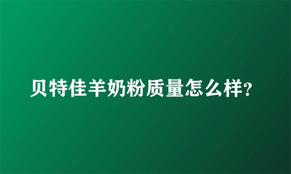 贝特佳羊奶粉质量怎么样？