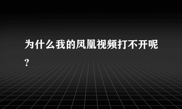 为什么我的凤凰视频打不开呢?