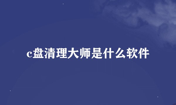 c盘清理大师是什么软件