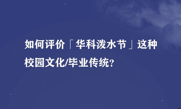 如何评价「华科泼水节」这种校园文化/毕业传统？
