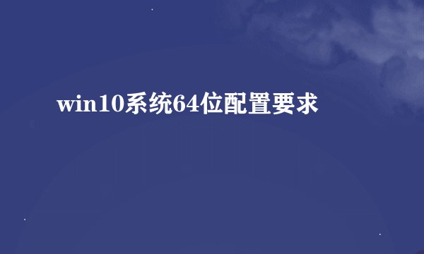 win10系统64位配置要求