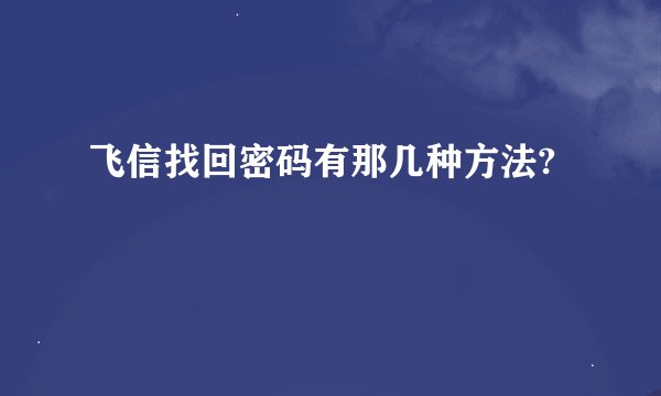 飞信找回密码有那几种方法?