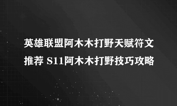 英雄联盟阿木木打野天赋符文推荐 S11阿木木打野技巧攻略