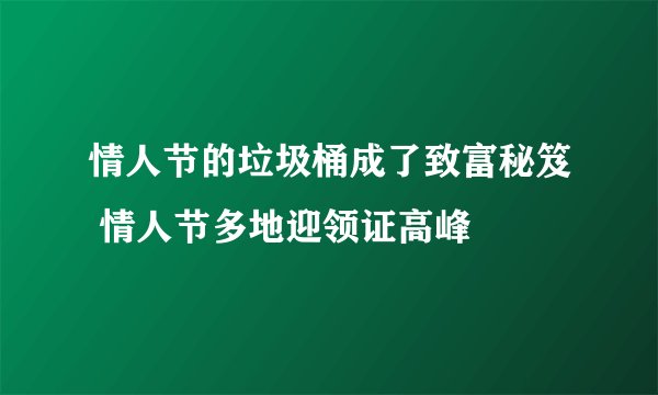 情人节的垃圾桶成了致富秘笈 情人节多地迎领证高峰