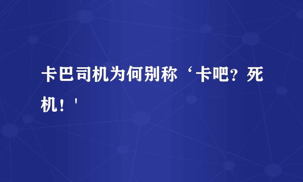 卡巴司机为何别称‘卡吧？死机！'
