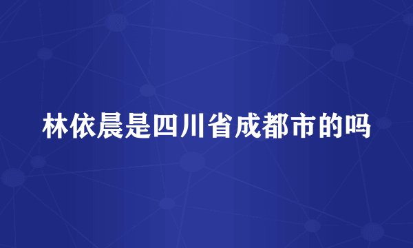 林依晨是四川省成都市的吗