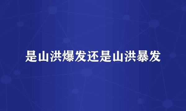 是山洪爆发还是山洪暴发