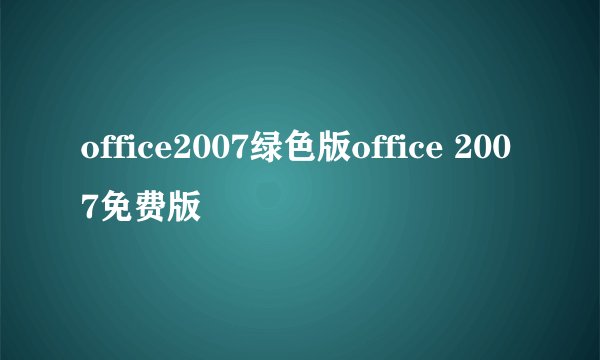 office2007绿色版office 2007免费版