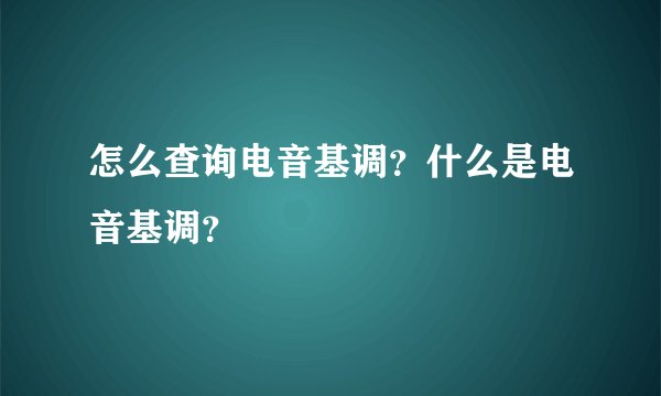 怎么查询电音基调？什么是电音基调？