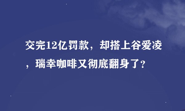 交完12亿罚款，却搭上谷爱凌，瑞幸咖啡又彻底翻身了？