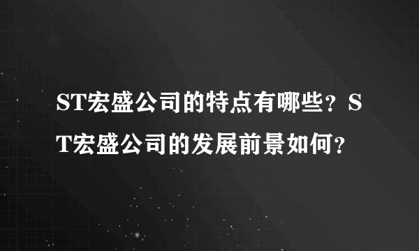 ST宏盛公司的特点有哪些?ST宏盛公司的发展前景如何?