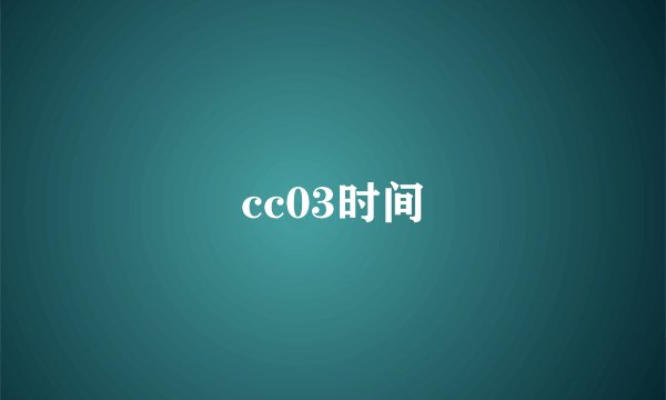 cc03时间