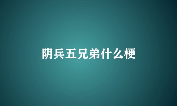阴兵五兄弟什么梗