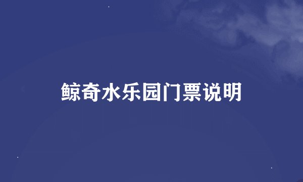 鲸奇水乐园门票说明