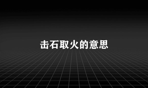 击石取火的意思