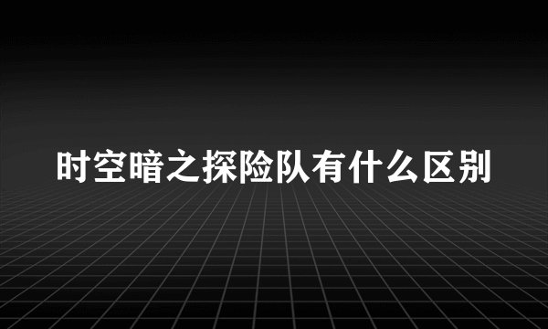时空暗之探险队有什么区别
