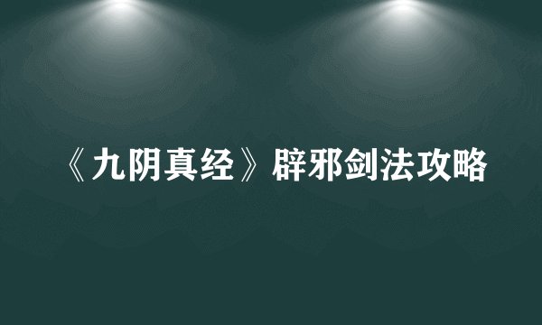 《九阴真经》辟邪剑法攻略