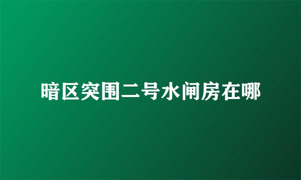 暗区突围二号水闸房在哪