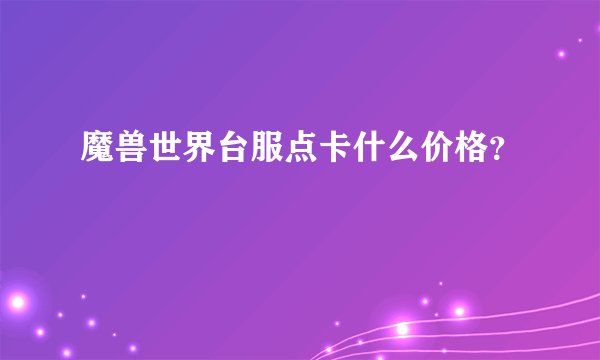 魔兽世界台服点卡什么价格？