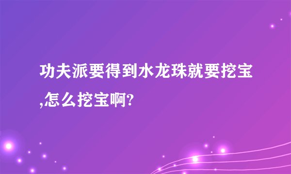 功夫派要得到水龙珠就要挖宝,怎么挖宝啊?