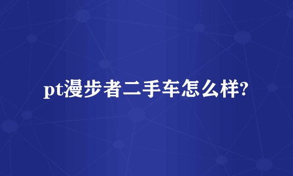 pt漫步者二手车怎么样?