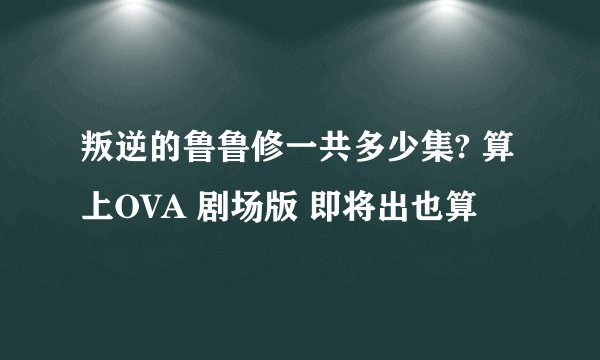叛逆的鲁鲁修一共多少集? 算上OVA 剧场版 即将出也算