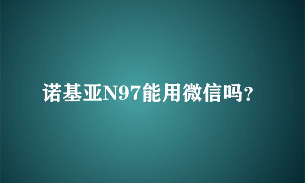 诺基亚N97能用微信吗？