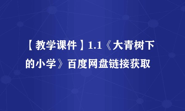 【教学课件】1.1《大青树下的小学》百度网盘链接获取