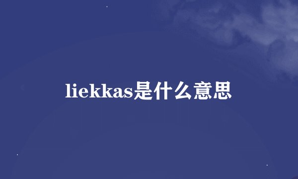 liekkas是什么意思