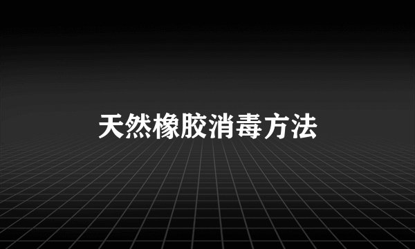 天然橡胶消毒方法