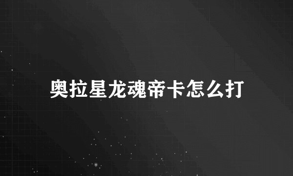奥拉星龙魂帝卡怎么打
