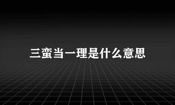 三蛮当一理是什么意思